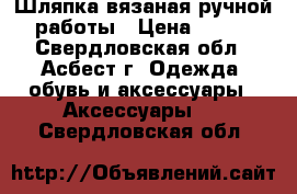 Шляпка вязаная ручной работы › Цена ­ 800 - Свердловская обл., Асбест г. Одежда, обувь и аксессуары » Аксессуары   . Свердловская обл.